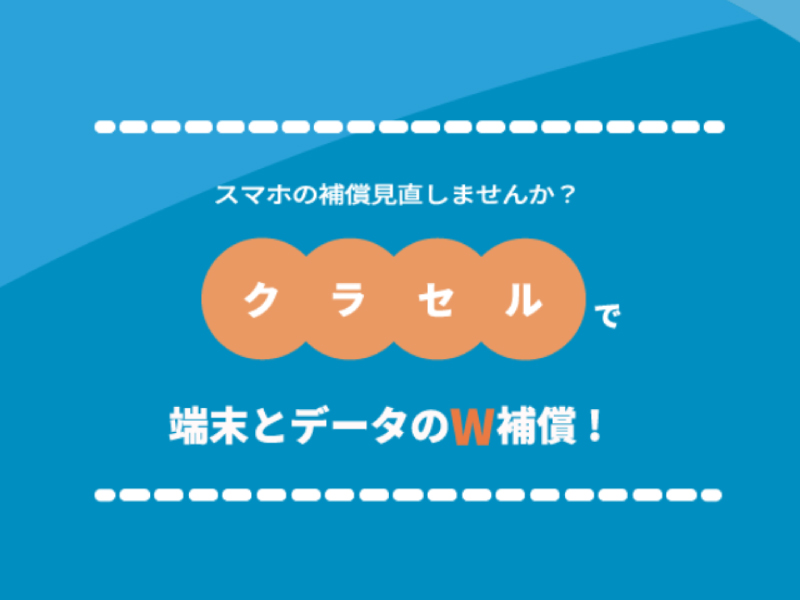 スマホの補償見直しませんか?クラセルで端末とデータのW補償
